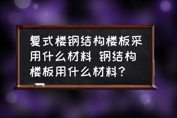 鋼結(jié)構(gòu)樓板是什么材料（鋼結(jié)構(gòu)樓板是什么材料鋼結(jié)構(gòu)樓板的養(yǎng)護技巧是什么）