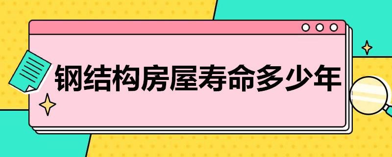 鋼結(jié)構(gòu)房子好不好壽命多長(zhǎng)（鋼結(jié)構(gòu)房子的使用壽命）