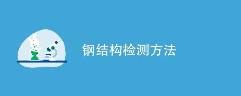 鋼結(jié)構(gòu)檢驗(yàn)檢測(cè)（鋼結(jié)構(gòu)性能檢測(cè)標(biāo)準(zhǔn)，鋼結(jié)構(gòu)化學(xué)成分檢測(cè)流程）