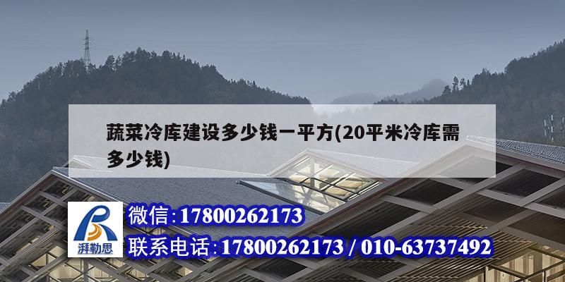 蔬菜冷庫建設(shè)多少錢一平方(20平米冷庫需多少錢)