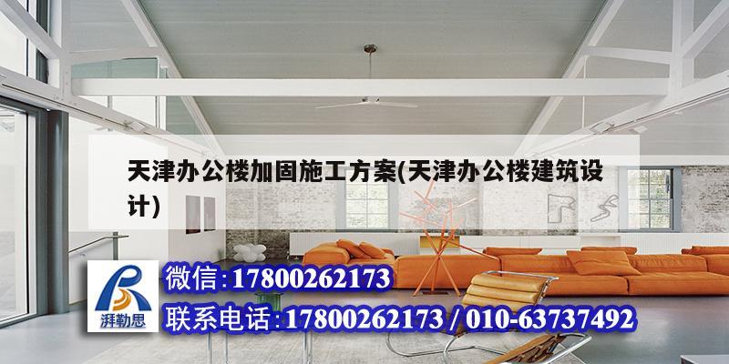 天津辦公樓加固施工方案(天津辦公樓建筑設(shè)計)