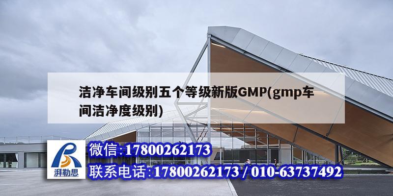 潔凈車間級別五個(gè)等級新版GMP(gmp車間潔凈度級別)