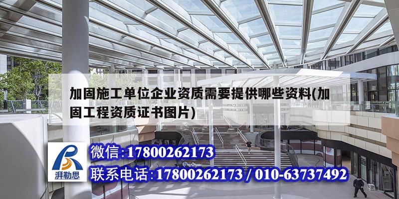 加固施工單位企業(yè)資質(zhì)需要提供哪些資料(加固工程資質(zhì)證書圖片)