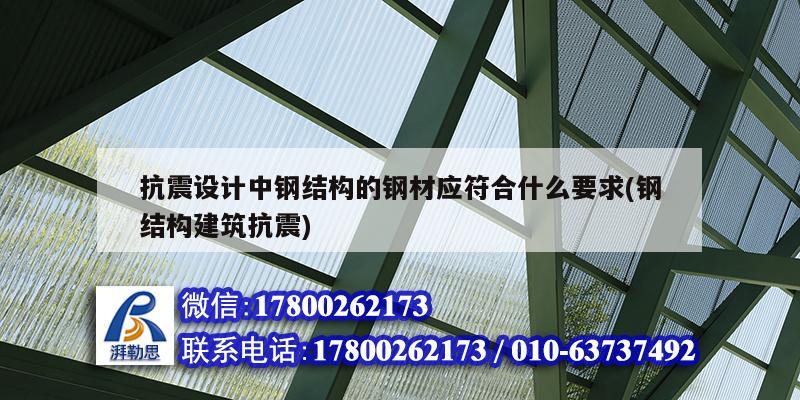 抗震設(shè)計中鋼結(jié)構(gòu)的鋼材應(yīng)符合什么要求(鋼結(jié)構(gòu)建筑抗震)