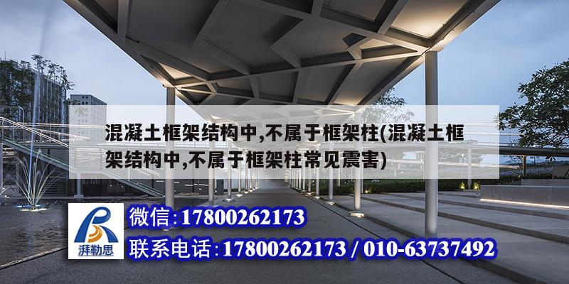 混凝土框架結構中,不屬于框架柱(混凝土框架結構中,不屬于框架柱常見震害)