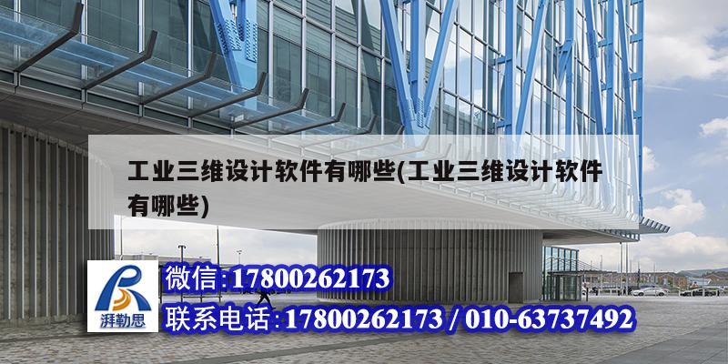 工業(yè)三維設計軟件有哪些(工業(yè)三維設計軟件有哪些)