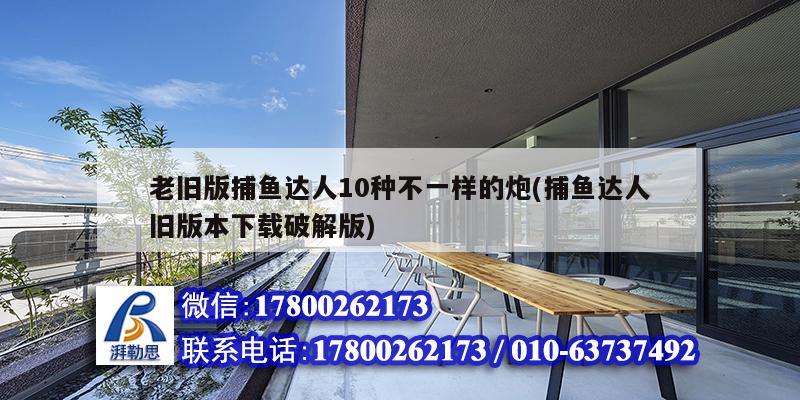 老舊版捕魚(yú)達(dá)人10種不一樣的炮(捕魚(yú)達(dá)人舊版本下載破解版)