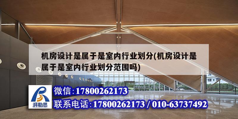 機房設(shè)計是屬于是室內(nèi)行業(yè)劃分(機房設(shè)計是屬于是室內(nèi)行業(yè)劃分范圍嗎) 北京加固設(shè)計