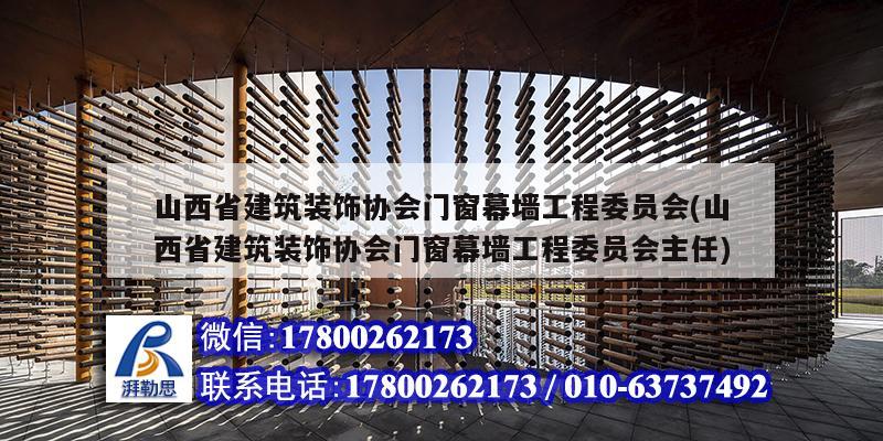 山西省建筑裝飾協(xié)會(huì)門(mén)窗幕墻工程委員會(huì)(山西省建筑裝飾協(xié)會(huì)門(mén)窗幕墻工程委員會(huì)主任)